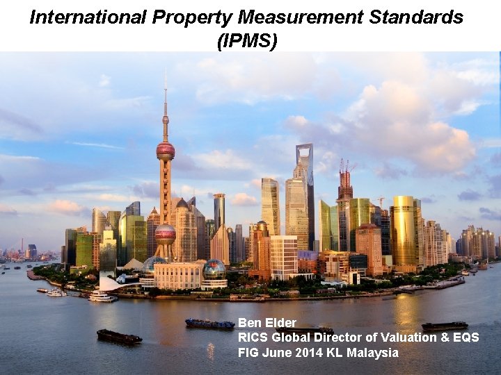 International Property Measurement Standards (IPMS) Ben Elder RICS Global Director of Valuation & EQS