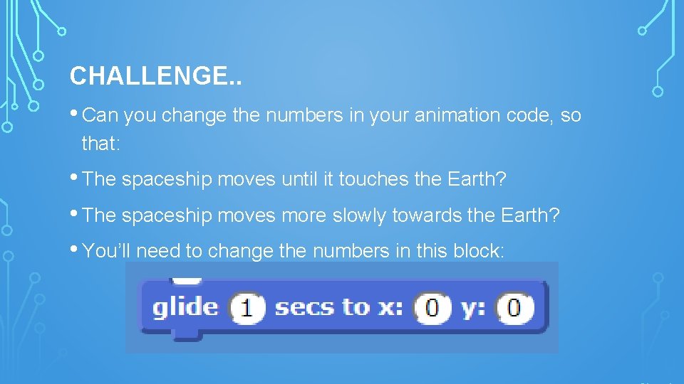 CHALLENGE. . • Can you change the numbers in your animation code, so that: