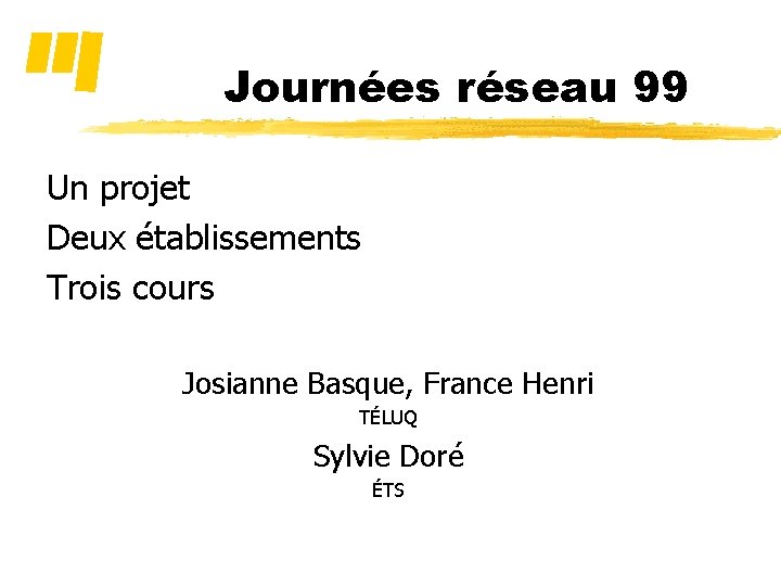 Journées réseau 99 Un projet Deux établissements Trois cours Josianne Basque, France Henri TÉLUQ