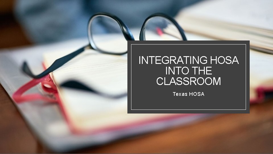 INTEGRATING HOSA INTO THE CLASSROOM Texas HOSA 