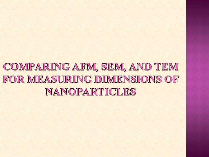 COMPARING AFM, SEM, AND TEM FOR MEASURING DIMENSIONS OF NANOPARTICLES 