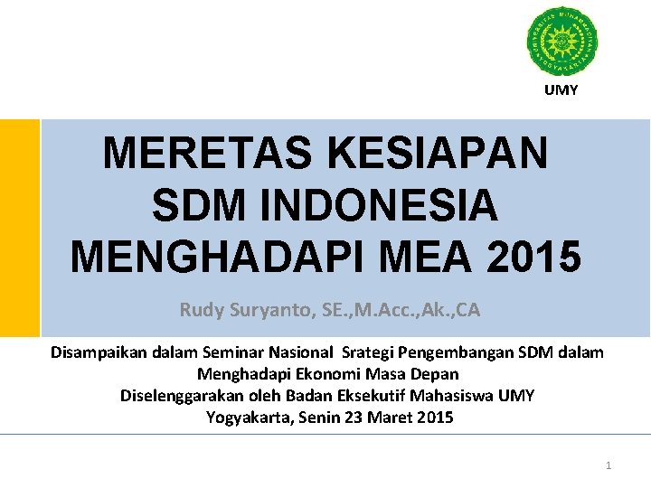 UMY MERETAS KESIAPAN SDM INDONESIA MENGHADAPI MEA 2015 Rudy Suryanto, SE. , M. Acc.