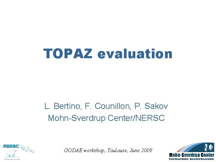 TOPAZ evaluation L. Bertino, F. Counillon, P. Sakov Mohn-Sverdrup Center/NERSC GODAE workshop, Toulouse, June
