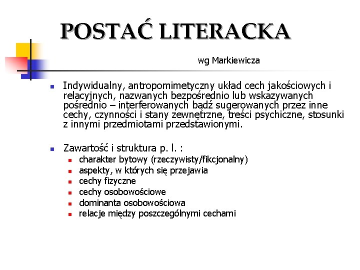 POSTAĆ LITERACKA wg Markiewicza n n Indywidualny, antropomimetyczny układ cech jakościowych i relacyjnych, nazwanych