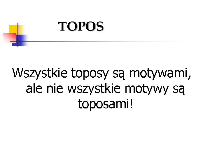 TOPOS Wszystkie toposy są motywami, ale nie wszystkie motywy są toposami! 