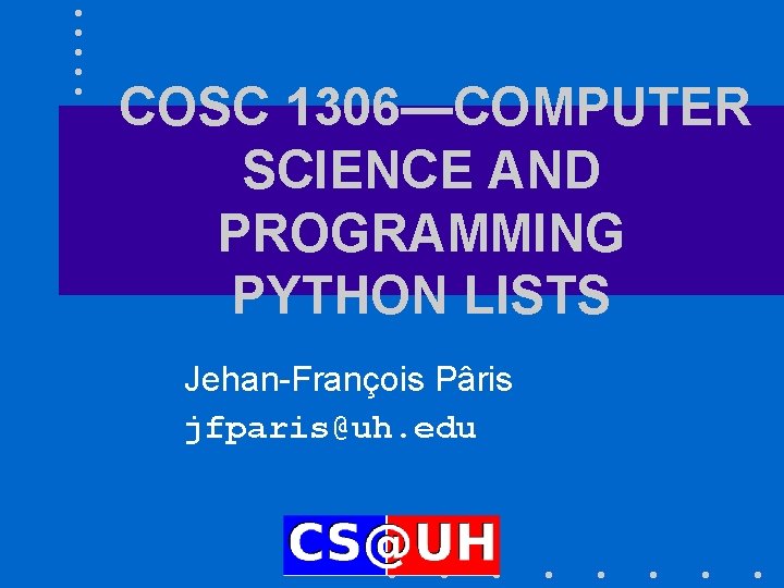 COSC 1306—COMPUTER SCIENCE AND PROGRAMMING PYTHON LISTS Jehan-François Pâris jfparis@uh. edu 