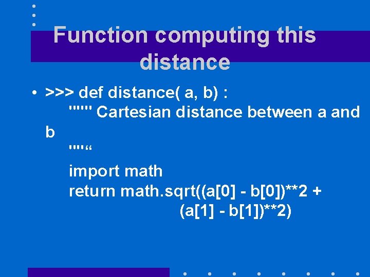 Function computing this distance • >>> def distance( a, b) : """ Cartesian distance