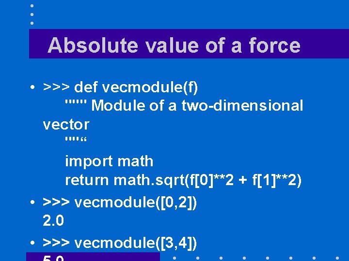 Absolute value of a force • >>> def vecmodule(f) """ Module of a two-dimensional