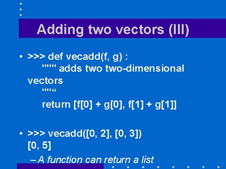 Adding two vectors (III) • >>> def vecadd(f, g) : """ adds two-dimensional vectors