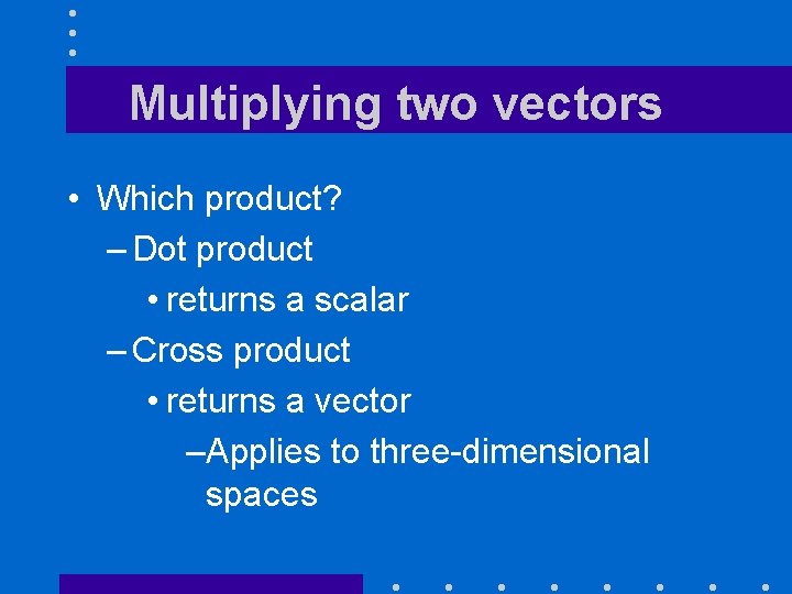 Multiplying two vectors • Which product? – Dot product • returns a scalar –