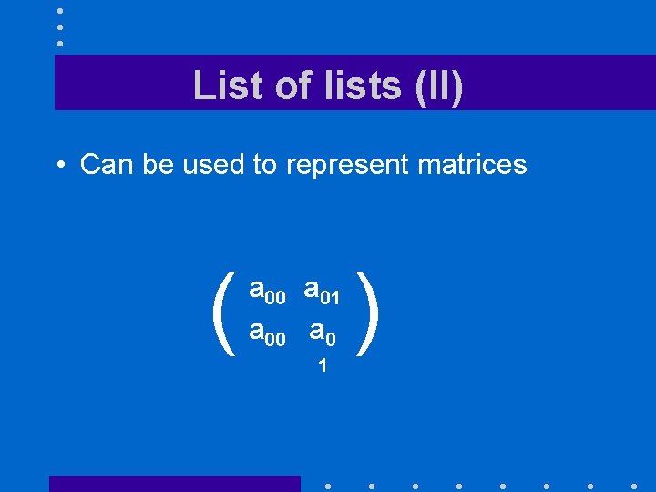 List of lists (II) • Can be used to represent matrices ( a 00