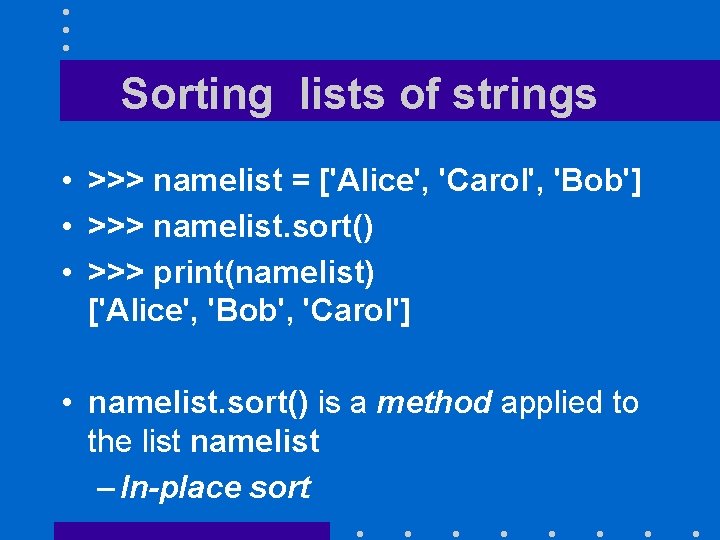 Sorting lists of strings • >>> namelist = ['Alice', 'Carol', 'Bob'] • >>> namelist.