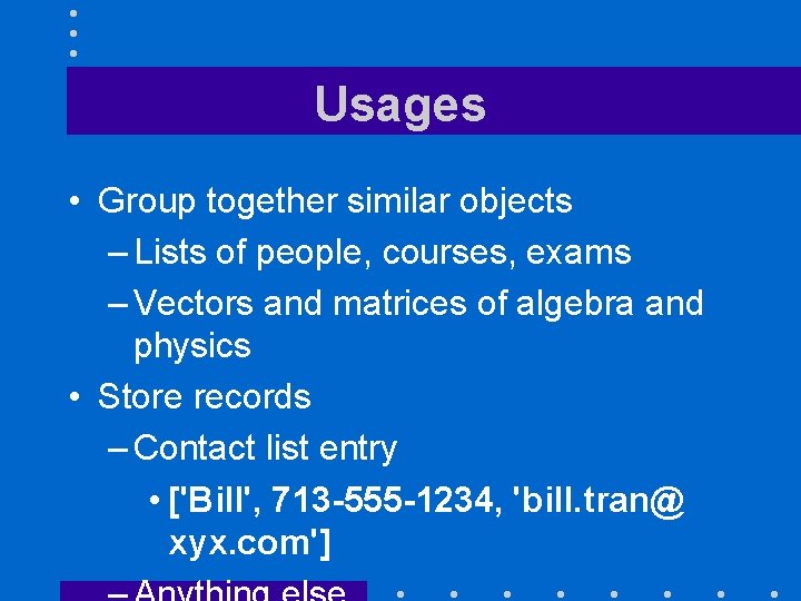 Usages • Group together similar objects – Lists of people, courses, exams – Vectors