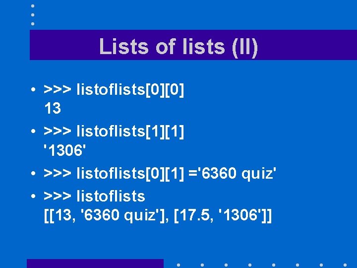 Lists of lists (II) • >>> listoflists[0][0] 13 • >>> listoflists[1][1] '1306' • >>>