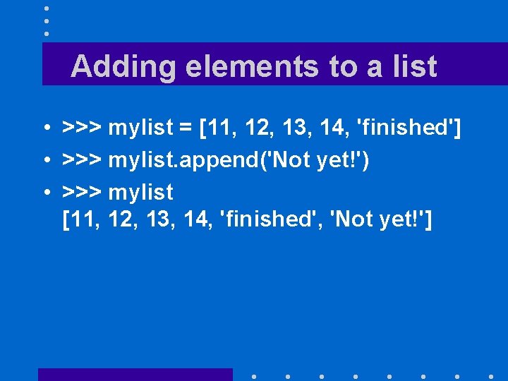 Adding elements to a list • >>> mylist = [11, 12, 13, 14, 'finished']