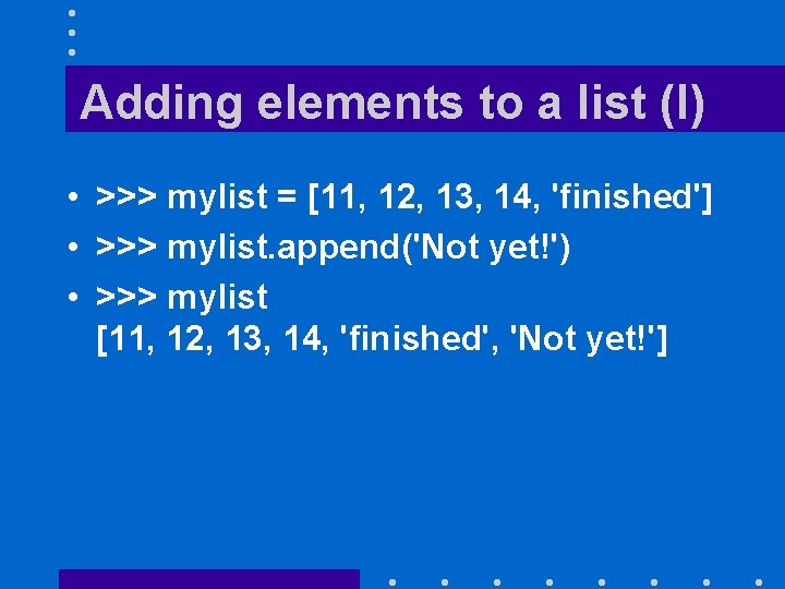 Adding elements to a list (I) • >>> mylist = [11, 12, 13, 14,