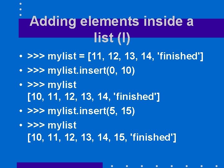 Adding elements inside a list (I) • >>> mylist = [11, 12, 13, 14,