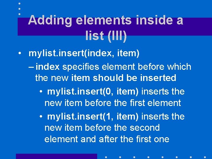 Adding elements inside a list (III) • mylist. insert(index, item) – index specifies element