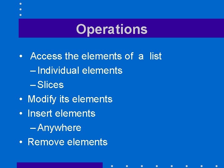 Operations • Access the elements of a list – Individual elements – Slices •