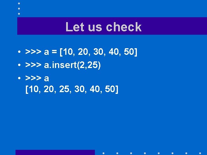 Let us check • >>> a = [10, 20, 30, 40, 50] • >>>