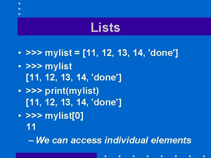 Lists • >>> mylist = [11, 12, 13, 14, 'done'] • >>> mylist [11,