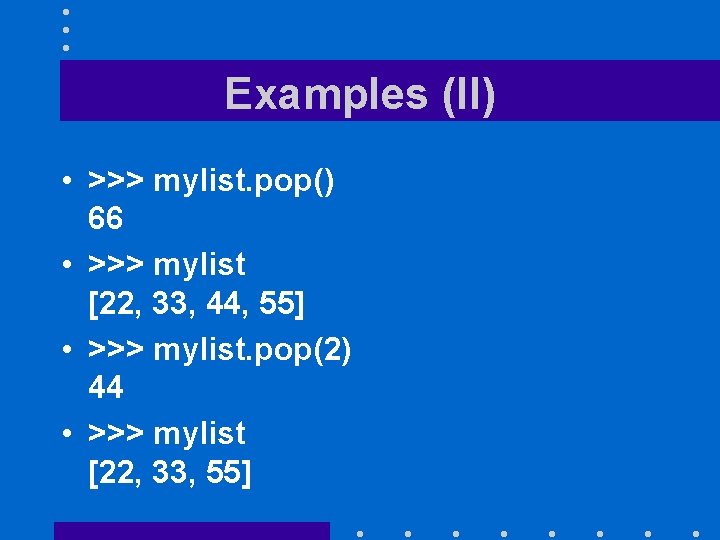 Examples (II) • >>> mylist. pop() 66 • >>> mylist [22, 33, 44, 55]