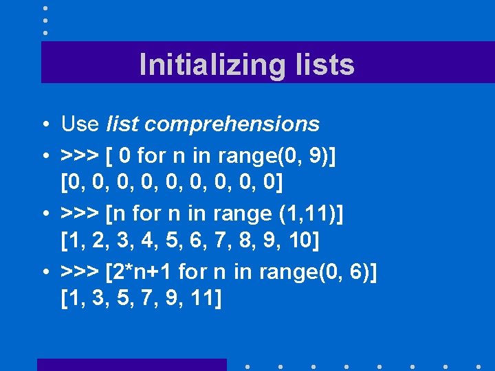 Initializing lists • Use list comprehensions • >>> [ 0 for n in range(0,