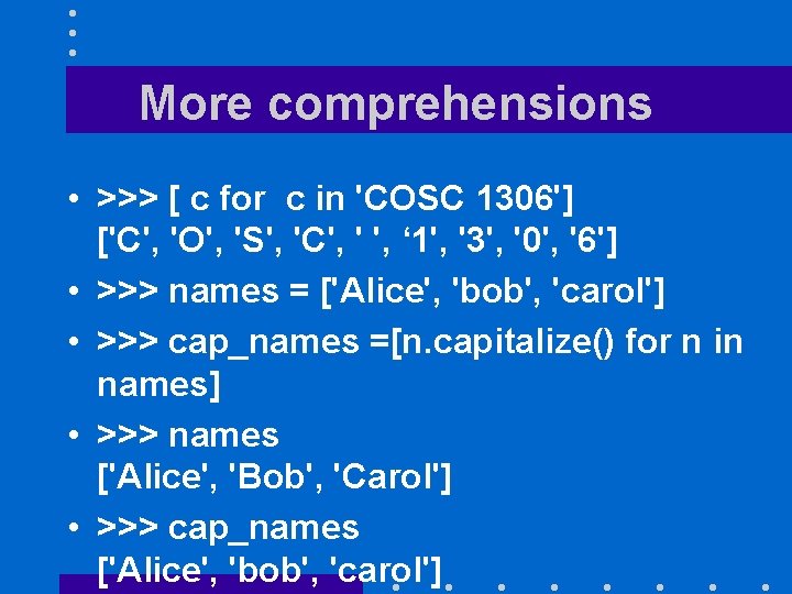 More comprehensions • >>> [ c for c in 'COSC 1306'] ['C', 'O', 'S',