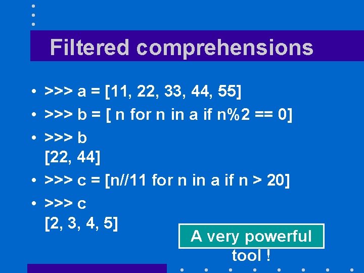 Filtered comprehensions • >>> a = [11, 22, 33, 44, 55] • >>> b