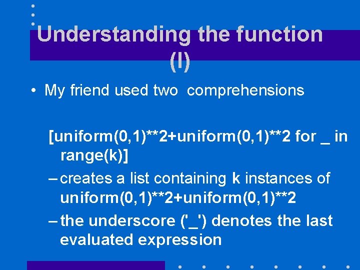 Understanding the function (I) • My friend used two comprehensions [uniform(0, 1)**2+uniform(0, 1)**2 for