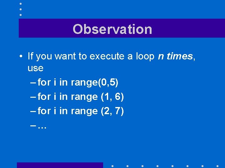 Observation • If you want to execute a loop n times, use – for