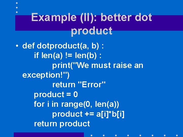 Example (II): better dot product • def dotproduct(a, b) : if len(a) != len(b)