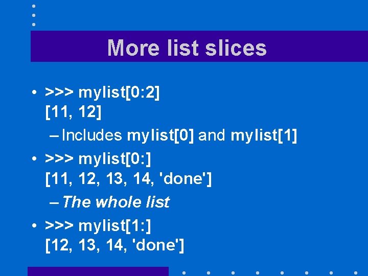 More list slices • >>> mylist[0: 2] [11, 12] – Includes mylist[0] and mylist[1]