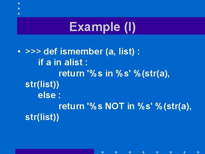 Example (I) • >>> def ismember (a, list) : if a in alist :