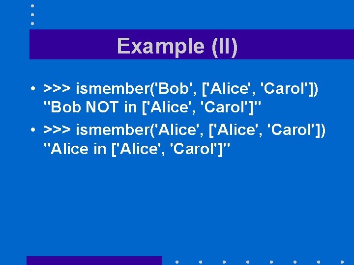 Example (II) • >>> ismember('Bob', ['Alice', 'Carol']) "Bob NOT in ['Alice', 'Carol']" • >>>