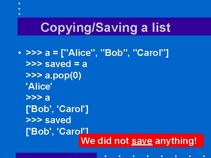 Copying/Saving a list • >>> a = ["Alice", "Bob", "Carol"] >>> saved = a