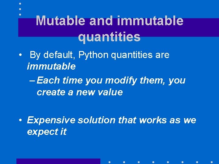 Mutable and immutable quantities • By default, Python quantities are immutable – Each time