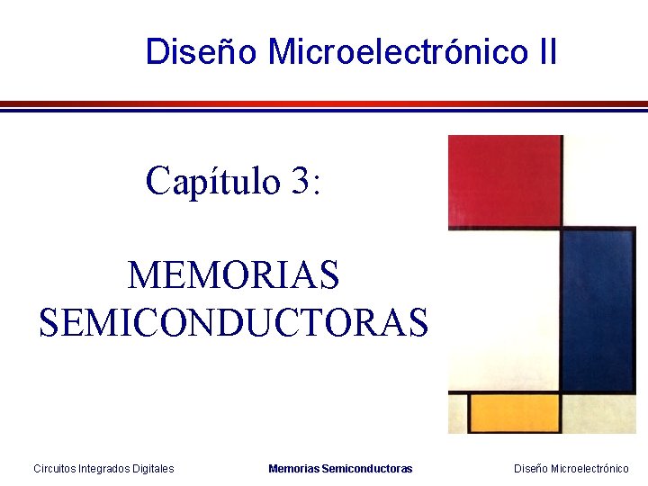 Diseño Microelectrónico II Capítulo 3: MEMORIAS SEMICONDUCTORAS Circuitos Integrados Digitales Memorias Semiconductoras Diseño Microelectrónico
