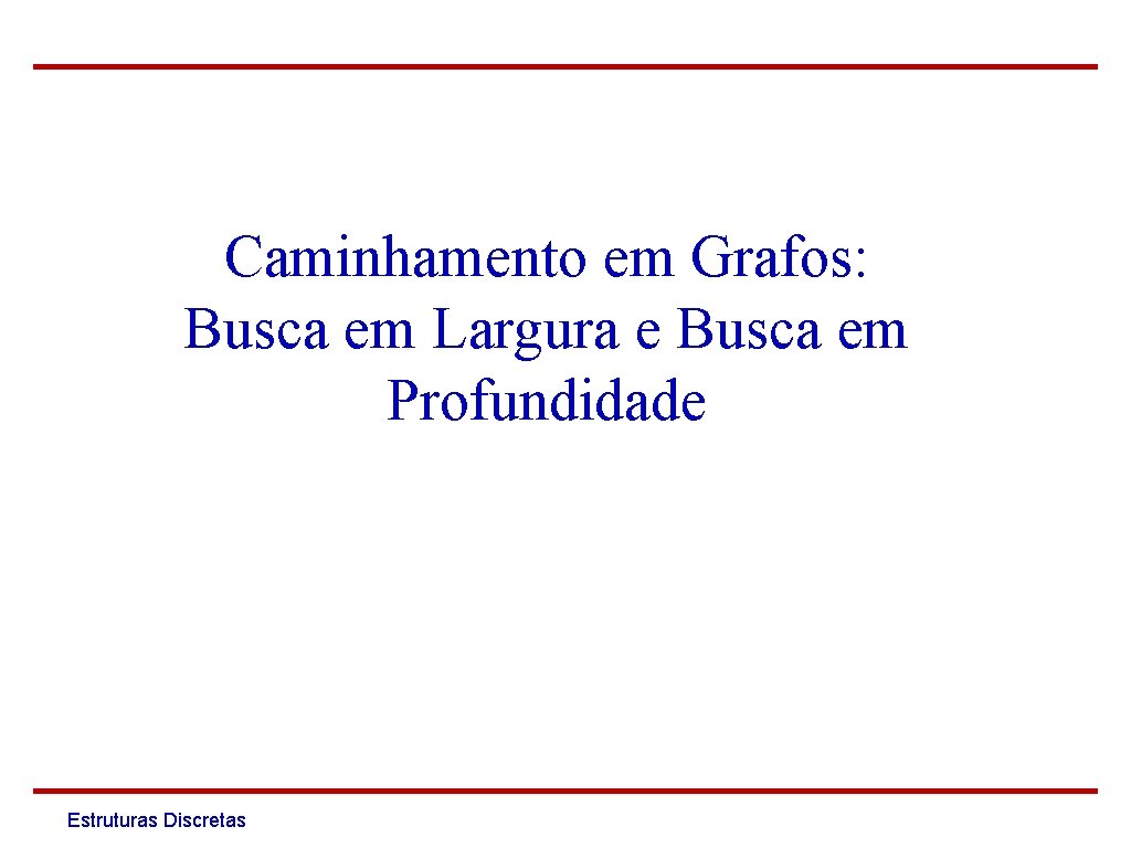 Caminhamento em Grafos: Busca em Largura e Busca em Profundidade Estruturas Discretas 