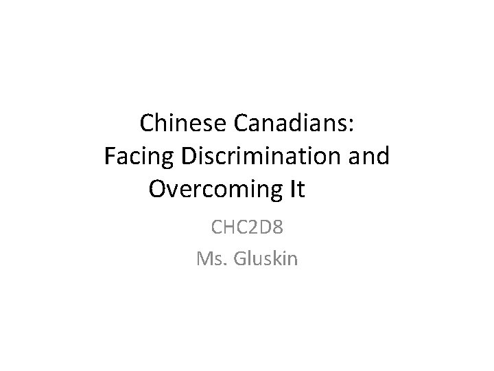 Chinese Canadians: Facing Discrimination and Overcoming It CHC 2 D 8 Ms. Gluskin 