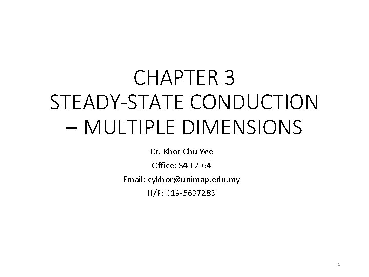 CHAPTER 3 STEADY-STATE CONDUCTION – MULTIPLE DIMENSIONS Dr. Khor Chu Yee Office: S 4