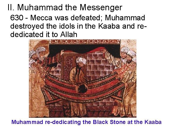 II. Muhammad the Messenger 630 - Mecca was defeated; Muhammad destroyed the idols in