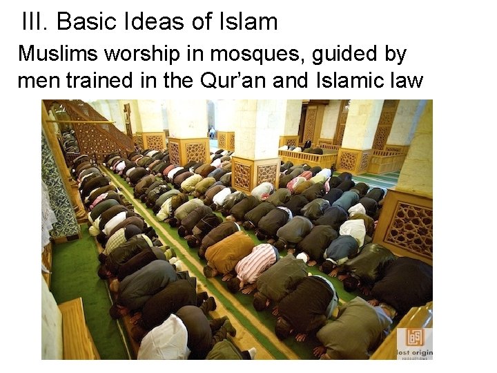 III. Basic Ideas of Islam Muslims worship in mosques, guided by men trained in