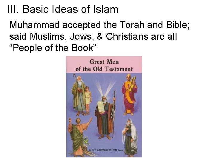 III. Basic Ideas of Islam Muhammad accepted the Torah and Bible; said Muslims, Jews,