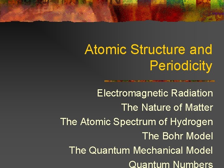 Atomic Structure and Periodicity Electromagnetic Radiation The Nature of Matter The Atomic Spectrum of