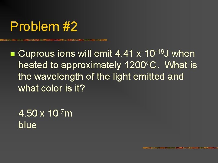 Problem #2 n Cuprous ions will emit 4. 41 x 10 -19 J when
