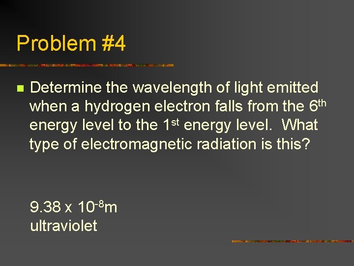 Problem #4 n Determine the wavelength of light emitted when a hydrogen electron falls