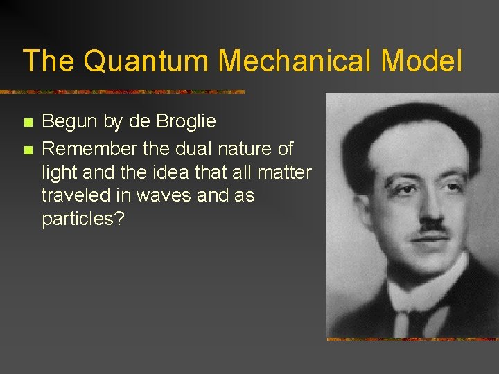 The Quantum Mechanical Model n n Begun by de Broglie Remember the dual nature