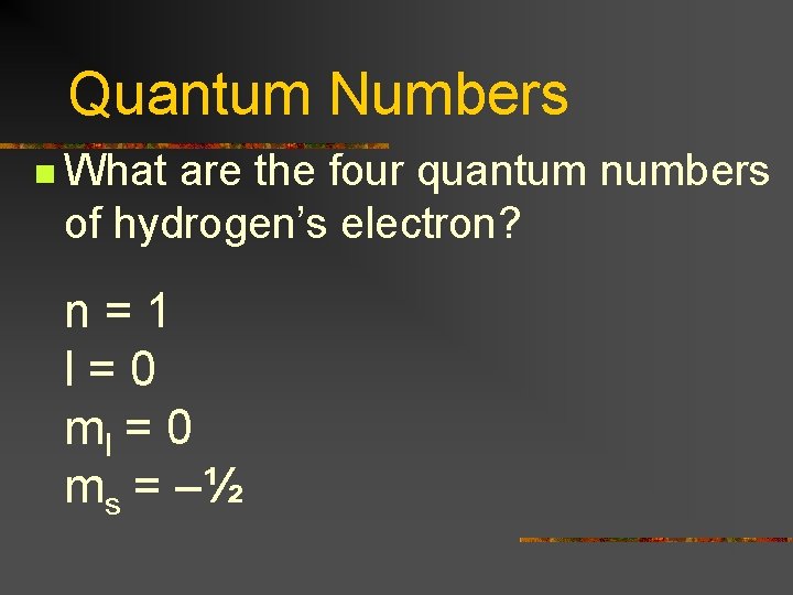 Quantum Numbers n What are the four quantum numbers of hydrogen’s electron? n=1 l=0