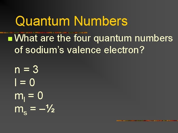 Quantum Numbers n What are the four quantum numbers of sodium’s valence electron? n=3